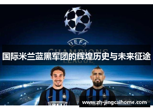 国际米兰蓝黑军团的辉煌历史与未来征途