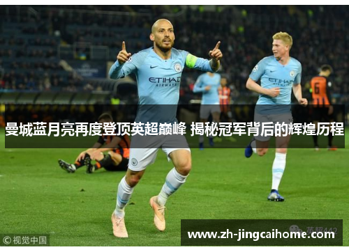 曼城蓝月亮再度登顶英超巅峰 揭秘冠军背后的辉煌历程