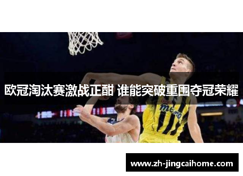 欧冠淘汰赛激战正酣 谁能突破重围夺冠荣耀