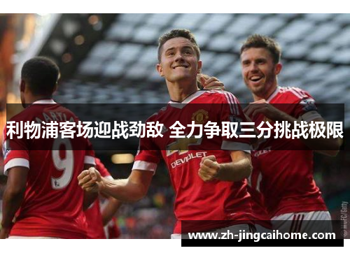 利物浦客场迎战劲敌 全力争取三分挑战极限