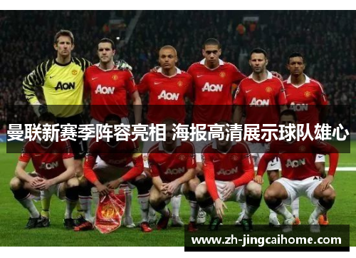 曼联新赛季阵容亮相 海报高清展示球队雄心 曼联新赛季阵容亮相 海报高清展示球队雄心