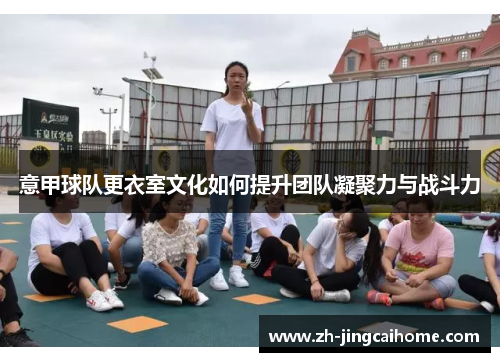 意甲球队更衣室文化如何提升团队凝聚力与战斗力