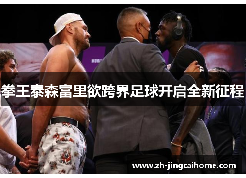 拳王泰森富里欲跨界足球开启全新征程
