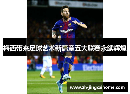 梅西带来足球艺术新篇章五大联赛永续辉煌